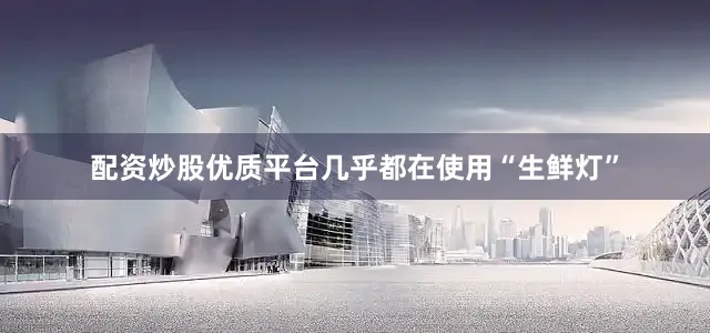 配资炒股优质平台几乎都在使用“生鲜灯”