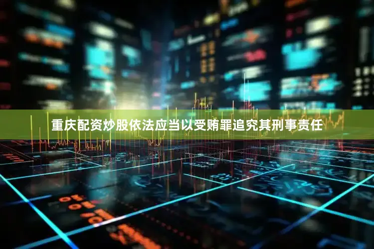 重庆配资炒股依法应当以受贿罪追究其刑事责任