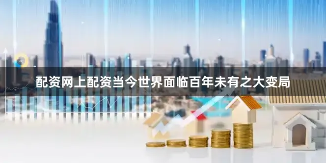 配资网上配资当今世界面临百年未有之大变局