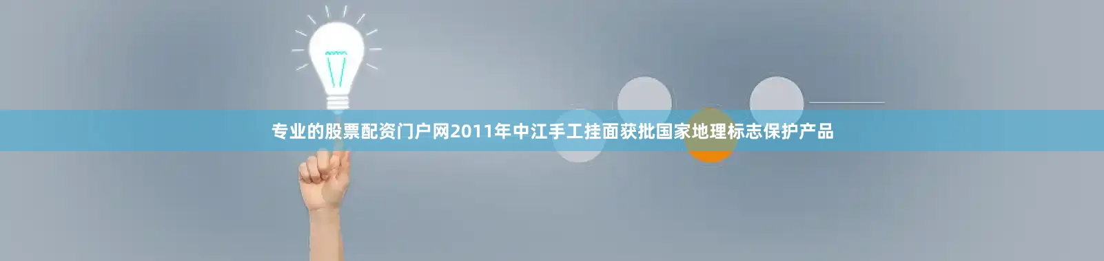 专业的股票配资门户网2011年中江手工挂面获批国家地理标志保护产品