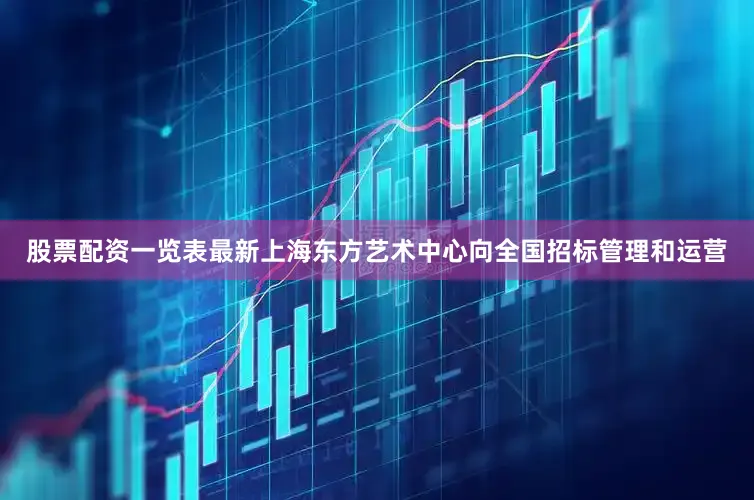 股票配资一览表最新上海东方艺术中心向全国招标管理和运营