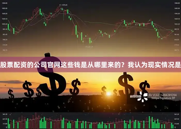 股票配资的公司官网这些钱是从哪里来的？我认为现实情况是