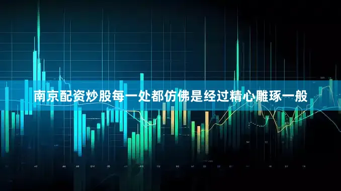 南京配资炒股每一处都仿佛是经过精心雕琢一般
