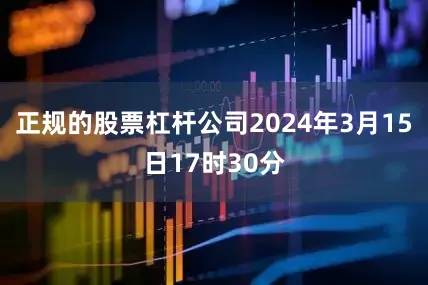 正规的股票杠杆公司2024年3月15日17时30分