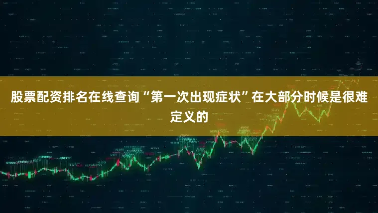股票配资排名在线查询“第一次出现症状”在大部分时候是很难定义的
