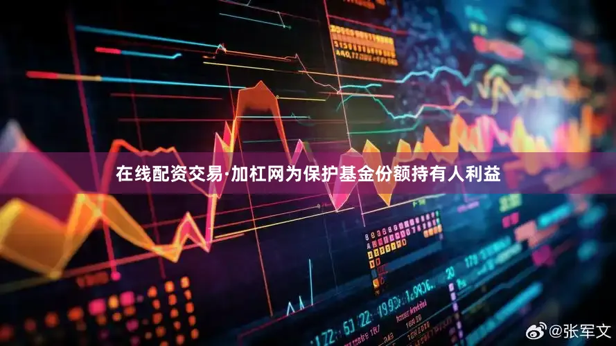 在线配资交易·加杠网为保护基金份额持有人利益