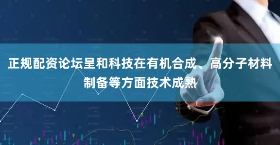 正规配资论坛呈和科技在有机合成、高分子材料制备等方面技术成熟