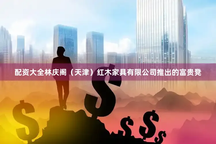 配资大全林庆阁（天津）红木家具有限公司推出的富贵凳