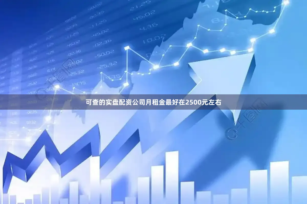 可查的实盘配资公司月租金最好在2500元左右