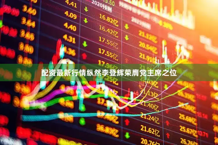 配资最新行情纵然李登辉荣膺党主席之位