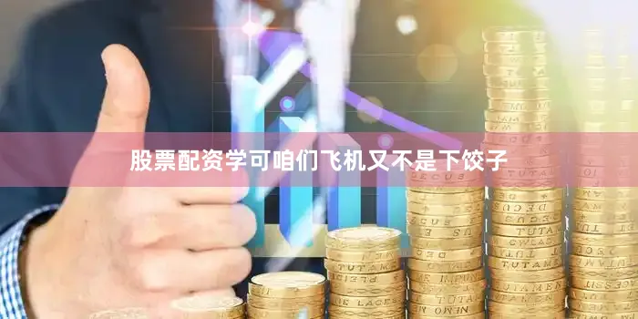 股票配资学可咱们飞机又不是下饺子