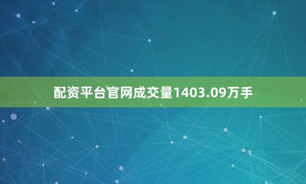 配资平台官网成交量1403.09万手