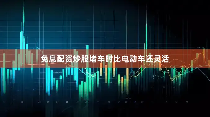 免息配资炒股堵车时比电动车还灵活