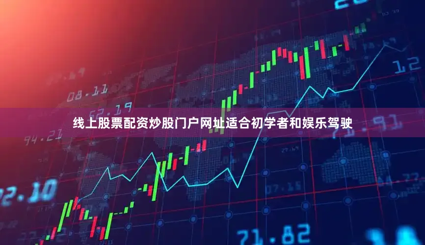 线上股票配资炒股门户网址适合初学者和娱乐驾驶