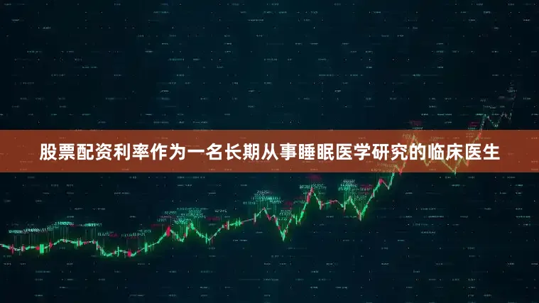 股票配资利率作为一名长期从事睡眠医学研究的临床医生