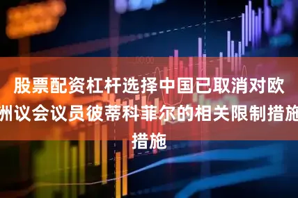 股票配资杠杆选择中国已取消对欧洲议会议员彼蒂科菲尔的相关限制措施