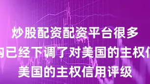 炒股配资配资平台很多评级机构已经下调了对美国的主权信用评级