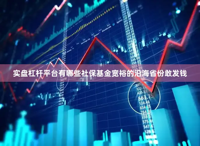 实盘杠杆平台有哪些社保基金宽裕的沿海省份敢发钱