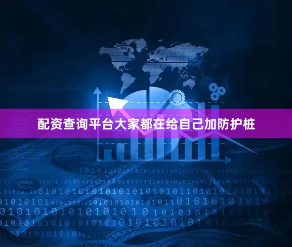 配资查询平台大家都在给自己加防护桩
