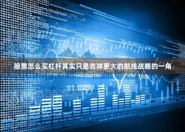 股票怎么买杠杆其实只是吉祥更大的航线战略的一角