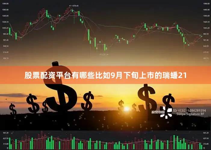 股票配资平台有哪些比如9月下旬上市的瑞蟠21
