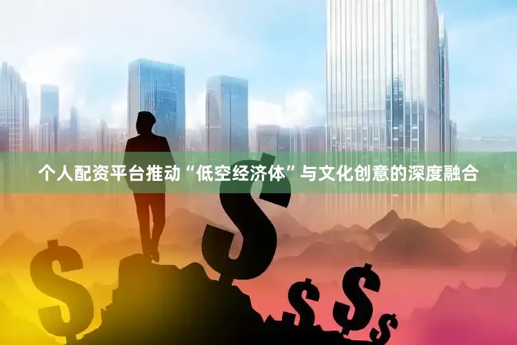 个人配资平台推动“低空经济体”与文化创意的深度融合