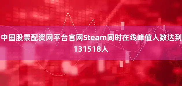 中国股票配资网平台官网Steam同时在线峰值人数达到131518人