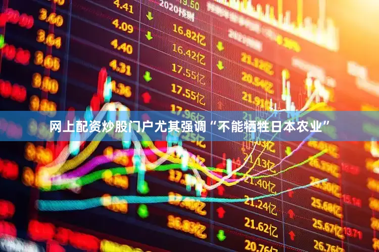 网上配资炒股门户尤其强调“不能牺牲日本农业”