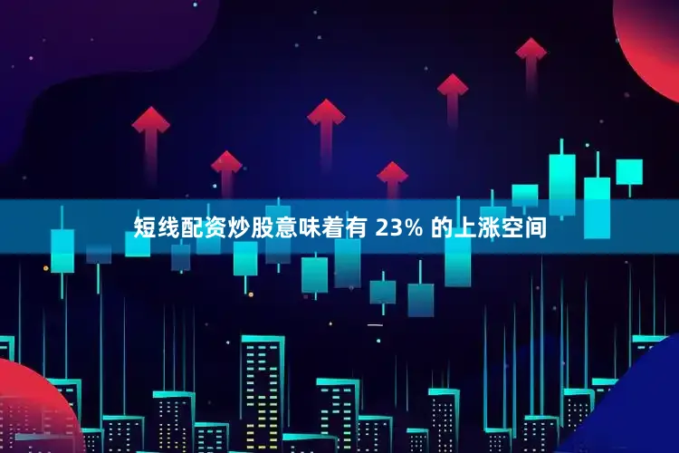 短线配资炒股意味着有 23% 的上涨空间