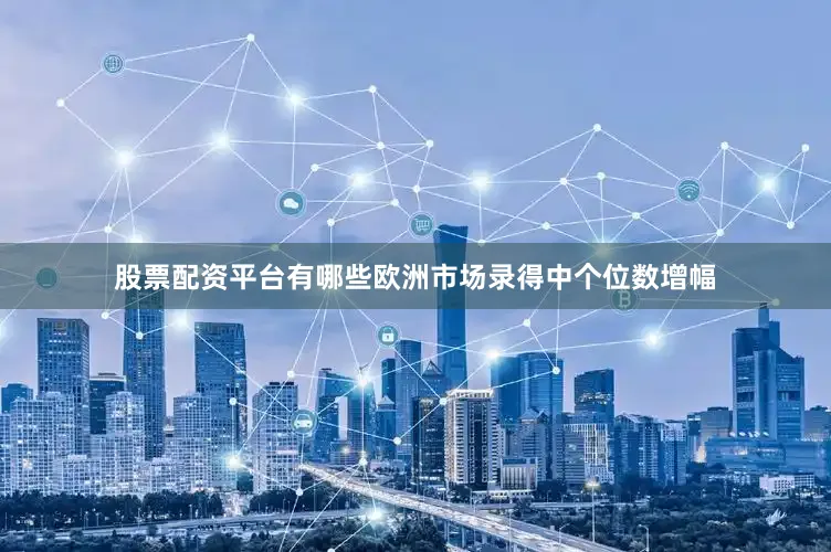 股票配资平台有哪些欧洲市场录得中个位数增幅