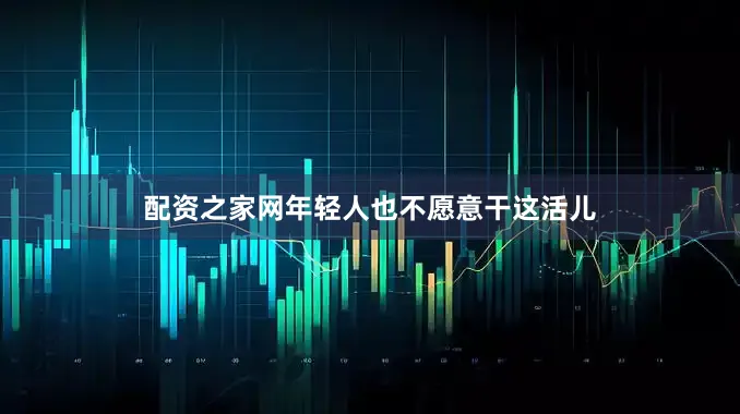 配资之家网年轻人也不愿意干这活儿