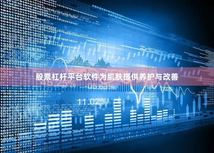 股票杠杆平台软件为肌肤提供养护与改善