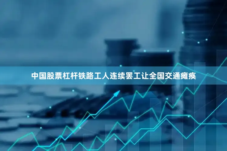 中国股票杠杆铁路工人连续罢工让全国交通瘫痪