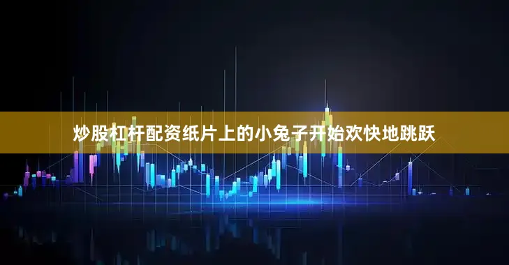 炒股杠杆配资纸片上的小兔子开始欢快地跳跃