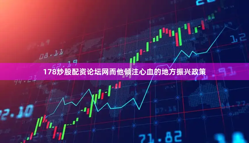 178炒股配资论坛网而他倾注心血的地方振兴政策