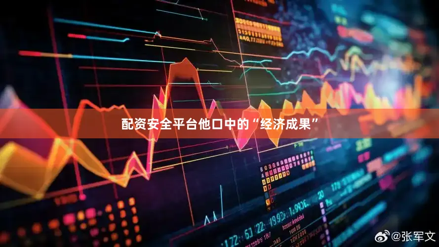 配资安全平台他口中的“经济成果”