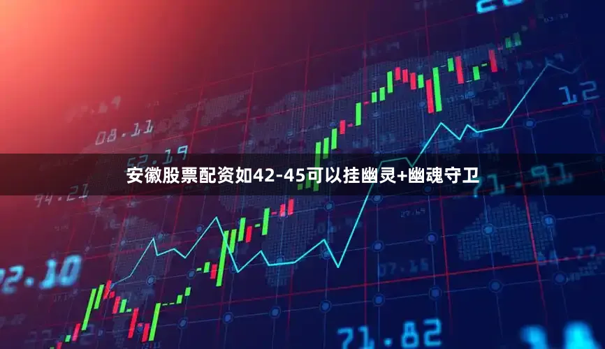 安徽股票配资如42-45可以挂幽灵+幽魂守卫