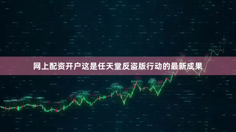 网上配资开户这是任天堂反盗版行动的最新成果
