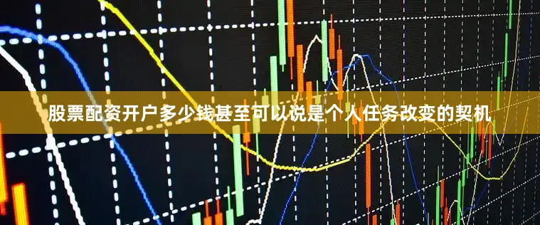 股票配资开户多少钱甚至可以说是个人任务改变的契机