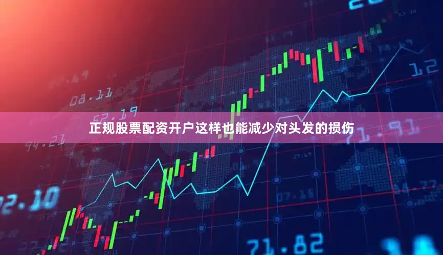 正规股票配资开户这样也能减少对头发的损伤