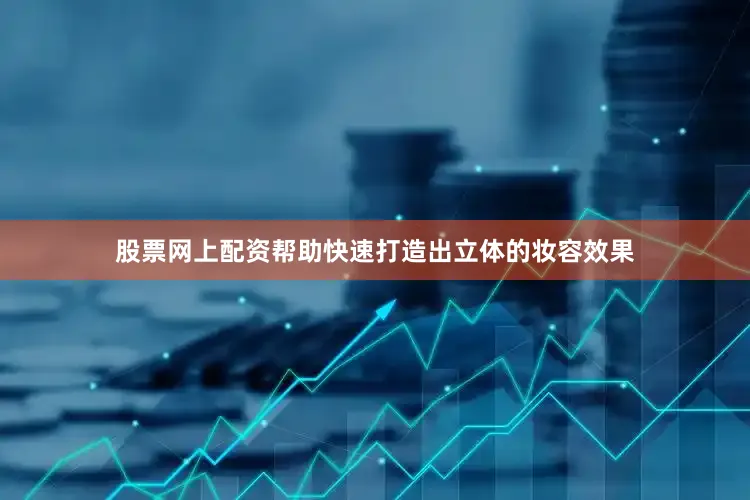股票网上配资帮助快速打造出立体的妆容效果