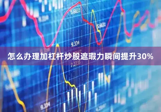 怎么办理加杠杆炒股遮瑕力瞬间提升30%