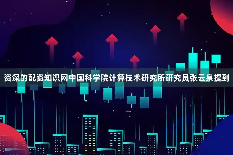 资深的配资知识网中国科学院计算技术研究所研究员张云泉提到