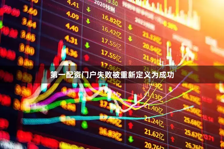 第一配资门户失败被重新定义为成功