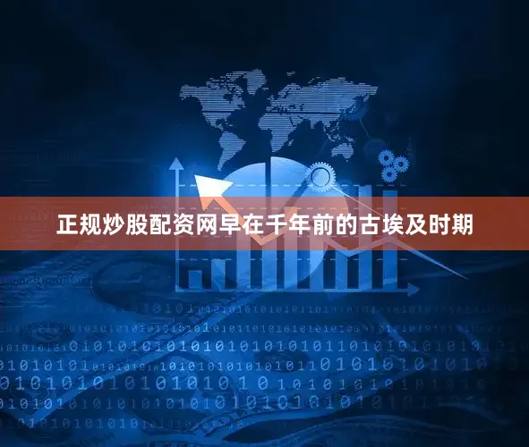 正规炒股配资网早在千年前的古埃及时期