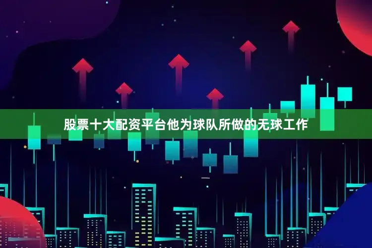 股票十大配资平台他为球队所做的无球工作