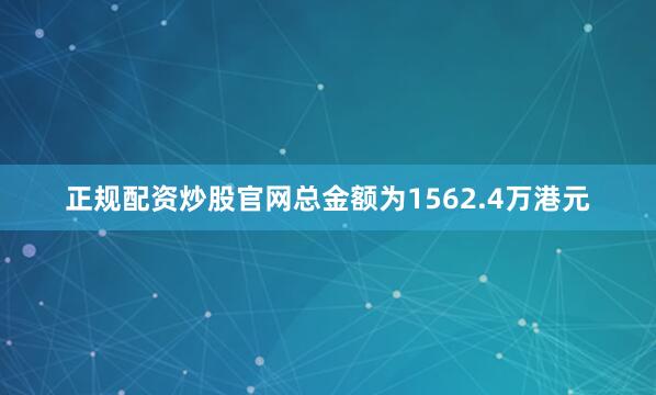 正规配资炒股官网总金额为1562.4万港元