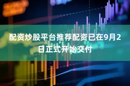 配资炒股平台推荐配资已在9月2日正式开始交付