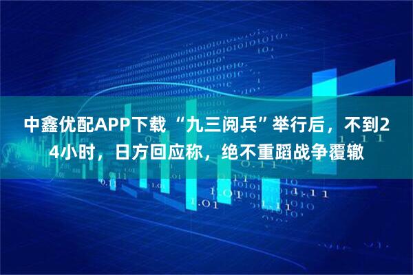 中鑫优配APP下载 “九三阅兵”举行后，不到24小时，日方回应称，绝不重蹈战争覆辙