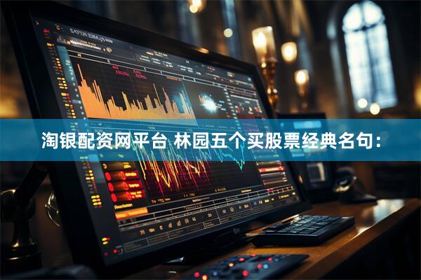 淘银配资网平台 林园五个买股票经典名句：
